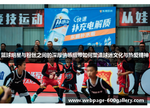 篮球明星与粉丝之间的深厚情感纽带如何塑造球迷文化与热爱精神