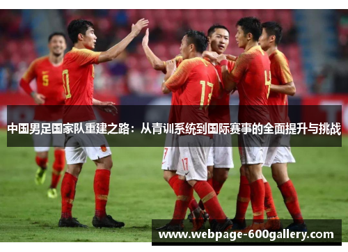 中国男足国家队重建之路：从青训系统到国际赛事的全面提升与挑战