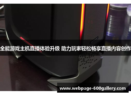 全能游戏主机直播体验升级 助力玩家轻松畅享直播内容创作