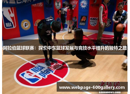 阿拉伯篮球联赛：探索中东篮球发展与竞技水平提升的独特之路